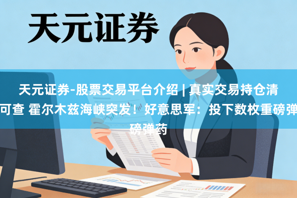 天元证券-股票交易平台介绍 | 真实交易持仓清晰可查 霍尔木兹海峡突发！好意思军：投下数枚重磅弹药