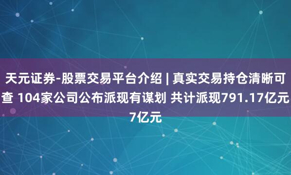 天元证券-股票交易平台介绍 | 真实交易持仓清晰可查 104家公司公布派现有谋划 共计派现791.17亿元