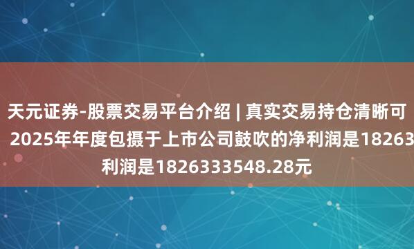 天元证券-股票交易平台介绍 | 真实交易持仓清晰可查 新天绿能：2025年年度包摄于上市公司鼓吹的净利润是1826333548.28元