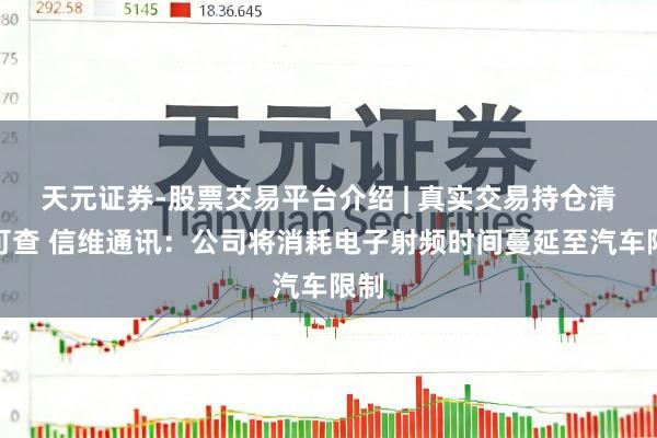 天元证券-股票交易平台介绍 | 真实交易持仓清晰可查 信维通讯：公司将消耗电子射频时间蔓延至汽车限制