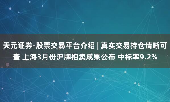 天元证券-股票交易平台介绍 | 真实交易持仓清晰可查 上海3月份沪牌拍卖成果公布 中标率9.2%