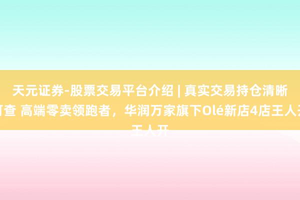 天元证券-股票交易平台介绍 | 真实交易持仓清晰可查 高端零卖领跑者，华润万家旗下Olé新店4店王人开