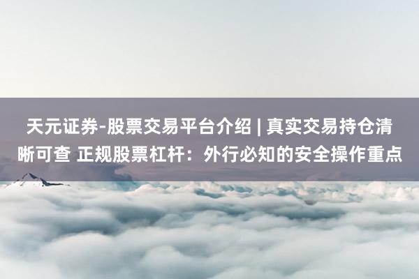 天元证券-股票交易平台介绍 | 真实交易持仓清晰可查 正规股票杠杆：外行必知的安全操作重点