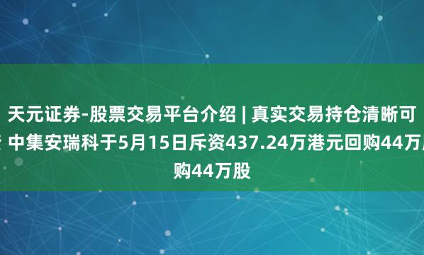 天元证券-股票交易平台介绍 | 真实交易持仓清晰可查 中集安瑞科于5月15日斥资437.24万港元回购44万股