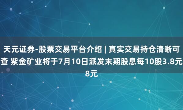 天元证券-股票交易平台介绍 | 真实交易持仓清晰可查 紫金矿业将于7月10日派发末期股息每10股3.8元