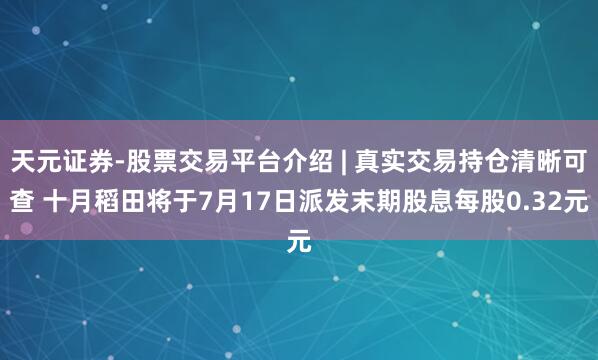 天元证券-股票交易平台介绍 | 真实交易持仓清晰可查 十月稻田将于7月17日派发末期股息每股0.32元