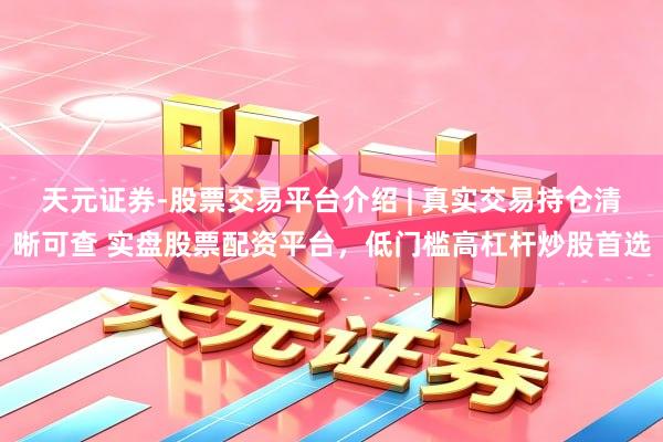 天元证券-股票交易平台介绍 | 真实交易持仓清晰可查 实盘股票配资平台，低门槛高杠杆炒股首选