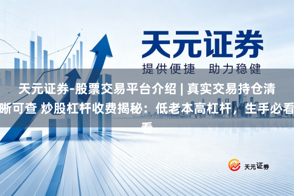 天元证券-股票交易平台介绍 | 真实交易持仓清晰可查 炒股杠杆收费揭秘：低老本高杠杆，生手必看