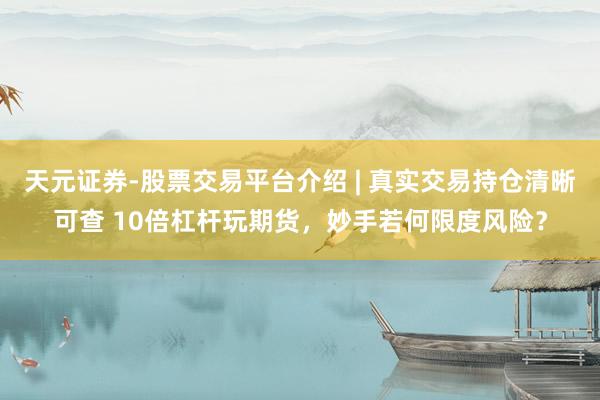 天元证券-股票交易平台介绍 | 真实交易持仓清晰可查 10倍杠杆玩期货，妙手若何限度风险？
