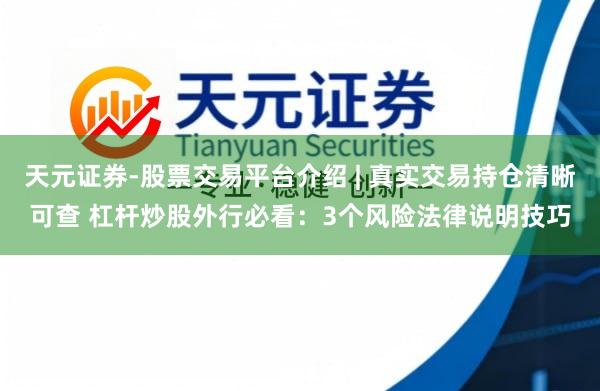 天元证券-股票交易平台介绍 | 真实交易持仓清晰可查 杠杆炒股外行必看：3个风险法律说明技巧