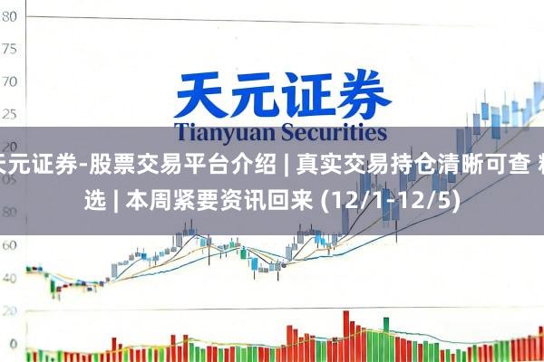 天元证券-股票交易平台介绍 | 真实交易持仓清晰可查 精选 | 本周紧要资讯回来 (12/1-12/5)