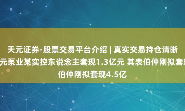 天元证券-股票交易平台介绍 | 真实交易持仓清晰可查 大元泵业某实控东说念主套现1.3亿元 其表伯仲刚拟套现4.5亿
