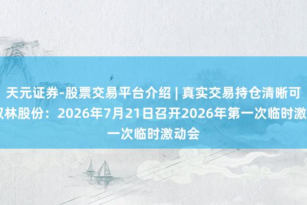 天元证券-股票交易平台介绍 | 真实交易持仓清晰可查 双林股份：2026年7月21日召开2026年第一次临时激动会