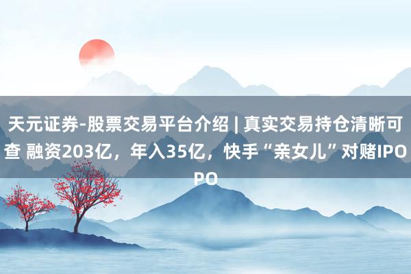 天元证券-股票交易平台介绍 | 真实交易持仓清晰可查 融资203亿，年入35亿，快手“亲女儿”对赌IPO