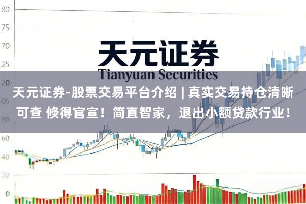 天元证券-股票交易平台介绍 | 真实交易持仓清晰可查 倏得官宣！简直智家，退出小额贷款行业！