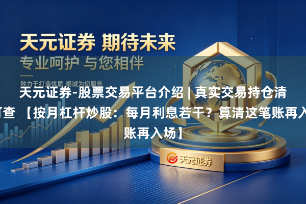 天元证券-股票交易平台介绍 | 真实交易持仓清晰可查 【按月杠杆炒股:每月利息若干?算清这笔账再入场】
