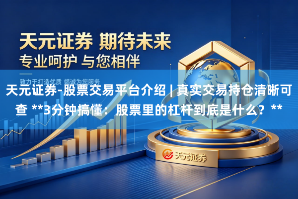 天元证券-股票交易平台介绍 | 真实交易持仓清晰可查 **3分钟搞懂：股票里的杠杆到底是什么？**