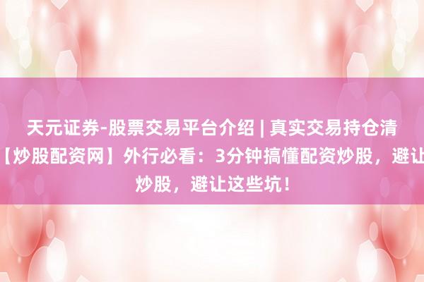 天元证券-股票交易平台介绍 | 真实交易持仓清晰可查 【炒股配资网】外行必看：3分钟搞懂配资炒股，避让这些坑！