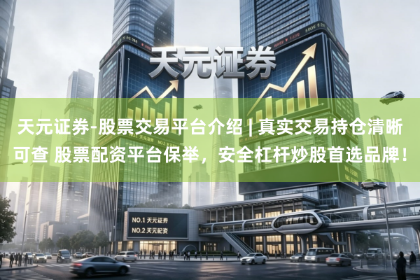 天元证券-股票交易平台介绍 | 真实交易持仓清晰可查 股票配资平台保举,安全杠杆炒股首选品牌!